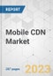 Mobile CDN Market - Global Industry Analysis, Size, Share, Growth, Trends, and Forecast, 2022-2031 - Product Image