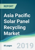 Asia Pacific Solar Panel Recycling Market - Forecasts from 2019 to 2024- Product Image