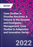 Case Studies in Disaster Recovery. A Volume in the Disaster and Emergency Management: Case Studies in Adaptation and Innovation Series- Product Image