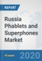 Russia Phablets and Superphones Market: Prospects, Trends Analysis, Market Size and Forecasts up to 2025 - Product Thumbnail Image