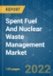 Spent Fuel And Nuclear Waste Management Market - Growth, Trends, COVID-19 Impact, and Forecasts (2022 - 2027) - Product Thumbnail Image