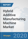Hybrid Additive Manufacturing Machine Market: Global Industry Analysis, Trends, Market Size, and Forecasts Up To 2026- Product Image