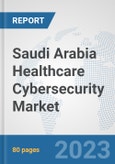 Saudi Arabia Healthcare Cybersecurity Market: Prospects, Trends Analysis, Market Size and Forecasts up to 2030- Product Image