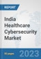 India Healthcare Cybersecurity Market: Prospects, Trends Analysis, Market Size and Forecasts up to 2030 - Product Image