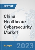 China Healthcare Cybersecurity Market: Prospects, Trends Analysis, Market Size and Forecasts up to 2030- Product Image