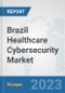 Brazil Healthcare Cybersecurity Market: Prospects, Trends Analysis, Market Size and Forecasts up to 2030 - Product Image