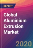 Global Aluminium Extrusion Market Size, Market Share, Application Analysis, Regional Outlook, Growth Trends, Key Players, Competitive Strategies and Forecasts, 2019 To 2027- Product Image