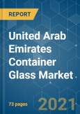 United Arab Emirates (UAE) Container Glass Market - Growth, Trends, COVID-19 Impact, and Forecasts (2021 - 2026)- Product Image