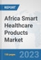 Africa Smart Healthcare Products Market: Prospects, Trends Analysis, Market Size and Forecasts up to 2030 - Product Image