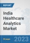 India Healthcare Analytics Market: Prospects, Trends Analysis, Market Size and Forecasts up to 2030 - Product Image