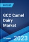 GCC Camel Dairy Market: Industry Trends, Share, Size, Growth, Opportunity and Forecast 2023-2028 - Product Image