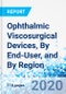 Ophthalmic Viscosurgical Devices, By End-User, and By Region - Global Industry Perspective, Comprehensive Analysis, and Forecast, 2020 - 2026 - Product Image
