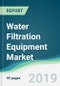 Water Filtration Equipment Market - Forecasts from 2019 to 2024 - Product Thumbnail Image