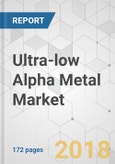Ultra-low Alpha Metal Market - Global Industry Analysis, Size, Share, Growth, Trends, and Forecast 2017-2025- Product Image