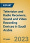 Television and Radio Receivers, Sound and Video Recording Devices in Saudi Arabia - Product Image