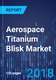 Aerospace Titanium Blisk Market by Application - Global Market Size, Share, Development, Growth, and Demand Forecast, 2013-2023- Product Image
