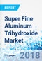 Super Fine Aluminum Trihydroxide Market by Method of Preparation; by End-user: Global Industry Analysis, Size, Share, Growth, Trends, and Forecast 2016 - 2025 - Product Thumbnail Image