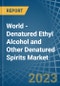 World - Denatured Ethyl Alcohol and Other Denatured Spirits - Market Analysis, Forecast, Size, Trends and Insights - Product Image