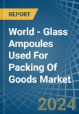 World - Glass Ampoules Used For Packing Of Goods - Market Analysis, Forecast, Size, Trends and Insights- Product Image