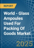 World - Glass Ampoules Used For Packing Of Goods - Market Analysis, Forecast, Size, Trends and Insights- Product Image