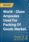 World - Glass Ampoules Used For Packing Of Goods - Market Analysis, Forecast, Size, Trends and Insights - Product Image