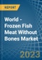 World - Frozen Fish Meat Without Bones (Excluding Fillets) - Market Analysis, Forecast, Size, Trends and Insights - Product Image