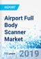 Airport Full Body Scanner Market by Technology and by Airport: Global Industry Perspective, Comprehensive Analysis, and Forecast, 2018-2025 - Product Thumbnail Image