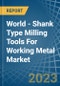 World - Shank Type Milling Tools For Working Metal - Market Analysis, Forecast, Size, Trends and Insights - Product Thumbnail Image