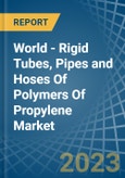 World - Rigid Tubes, Pipes and Hoses Of Polymers Of Propylene - Market Analysis, Forecast, Size, Trends and Insights- Product Image