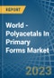 World - Polyacetals In Primary Forms - Market Analysis, Forecast, Size, Trends and Insights - Product Image