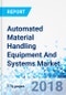 Automated Material Handling Equipment And Systems Market By Product, Conveyor & Sortation Systems, Automated Storage & Retrieval Systems, And Others, By System, By Application, And By Industry Vertical - Product Thumbnail Image