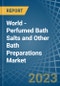 World - Perfumed Bath Salts and Other Bath Preparations - Market Analysis, Forecast, Size, Trends and Insights - Product Image