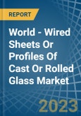 World - Wired Sheets Or Profiles Of Cast Or Rolled Glass - Market Analysis, Forecast, Size, Trends and Insights- Product Image