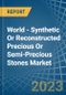 World - Synthetic Or Reconstructed Precious Or Semi-Precious Stones - Market Analysis, Forecast, Size, Trends and Insights - Product Image