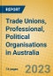 Trade Unions, Professional, Political Organisations in Australia - Product Image