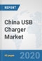 China USB Charger Market: Prospects, Trends Analysis, Market Size and Forecasts up to 2025 - Product Thumbnail Image