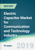 Electric Capacitor Market for Communication and Technology Industry - Forecasts from 2019 to 2024- Product Image