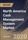 North America Cash Management System Market, by Component, by Operation Type, by Organization Size, by Deployment Type, by End User, by Country, Industry Analysis and Forecast, 2019 - 2025- Product Image