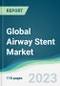 Global Airway Stent Market - Forecasts from 2023 to 2028 - Product Image