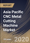 Asia Pacific CNC Metal Cutting Machine Market, by Type, by End User, by Country, Industry Analysis and Forecast, 2019 - 2025- Product Image