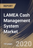 LAMEA Cash Management System Market, by Component, by Operation Type, by Organization Size, by Deployment Type, by End User, by Country, Industry Analysis and Forecast, 2019 - 2025- Product Image