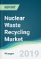 Nuclear Waste Recycling Market - Forecasts from 2019 to 2024 - Product Thumbnail Image