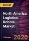 North America Logistics Robots Market to 2027 - Regional Analysis and Forecasts by Function; Industry; Robot Type - Product Thumbnail Image