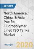 North America, China, & Asia Pacific Fluoropolymer Lined ISO Tanks Market - Global Industry Analysis, Size, Share, Growth, Trends, and Forecast, 2019 - 2027- Product Image