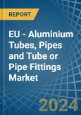EU - Aluminium Tubes, Pipes and Tube or Pipe Fittings - Market Analysis, Forecast, Size, Trends and Insights- Product Image