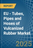 EU - Tubes, Pipes and Hoses of Vulcanized Rubber - Market Analysis, Forecast, Size, Trends and Insights- Product Image