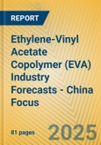 Ethylene-Vinyl Acetate Copolymer (EVA) Industry Forecasts - China Focus- Product Image