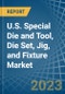 U.S. Special Die and Tool, Die Set, Jig, and Fixture Market Analysis and Forecast to 2025 - Product Image