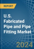 U.S. Fabricated Pipe and Pipe Fitting Market Analysis and Forecast to 2025- Product Image