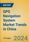 GPS Navigation System Market Trends in China - Product Image